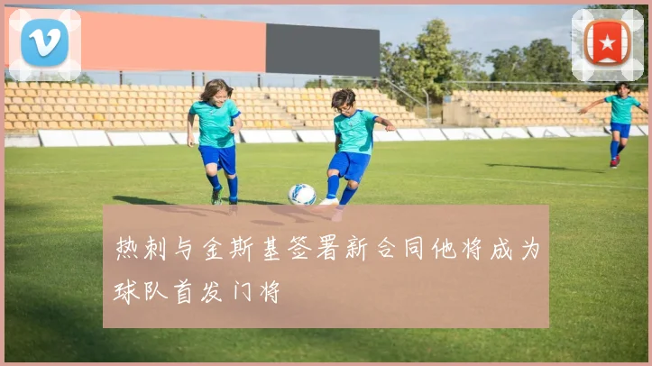 热刺与金斯基签署新合同他将成为球队首发门将