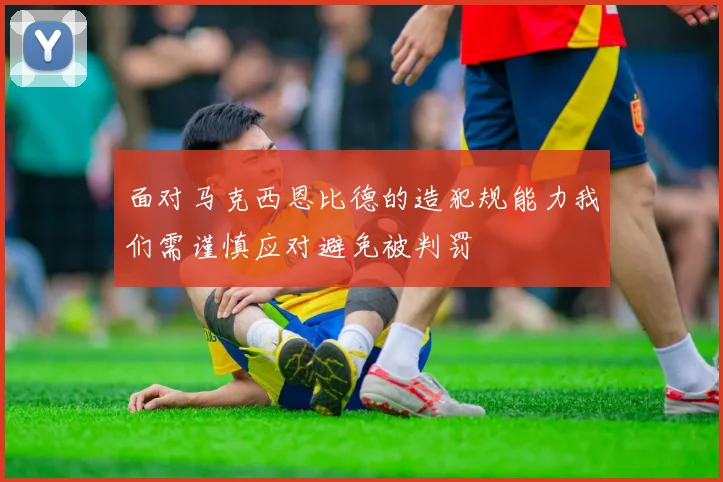 面对马克西恩比德的造犯规能力我们需谨慎应对避免被判罚