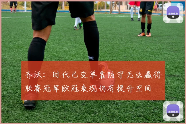 齐沃：时代已变单靠防守无法赢得联赛冠军欧冠表现仍有提升空间
