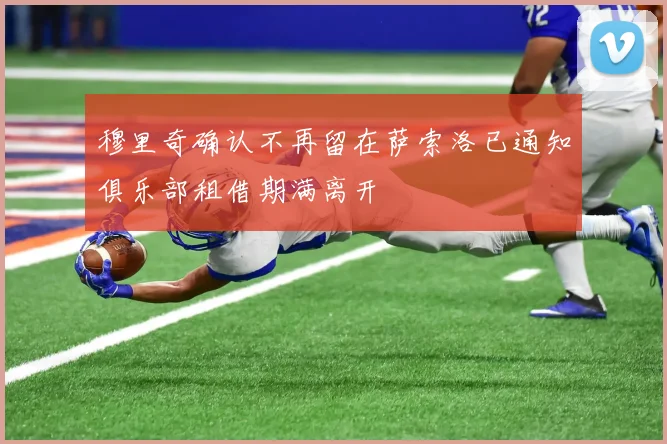 穆里奇确认不再留在萨索洛已通知俱乐部租借期满离开