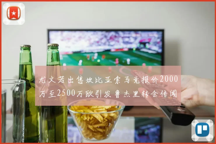 尤文若出售坎比亚索马竞报价2000万至2500万欧引发鲁杰里转会传闻