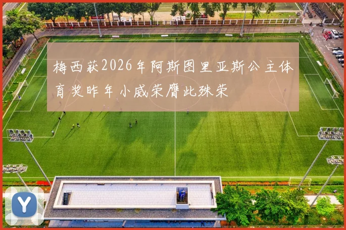 梅西获2026年阿斯图里亚斯公主体育奖昨年小威荣膺此殊荣