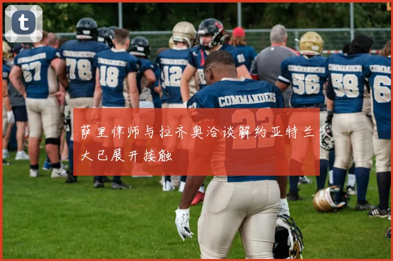 萨里律师与拉齐奥洽谈解约亚特兰大已展开接触