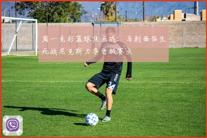 周一竞彩篮球焦点战：马刺面临生死战尼克斯力争晋级赛点