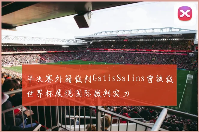 半决赛外籍裁判GatisSalins曾执裁世界杯展现国际裁判实力