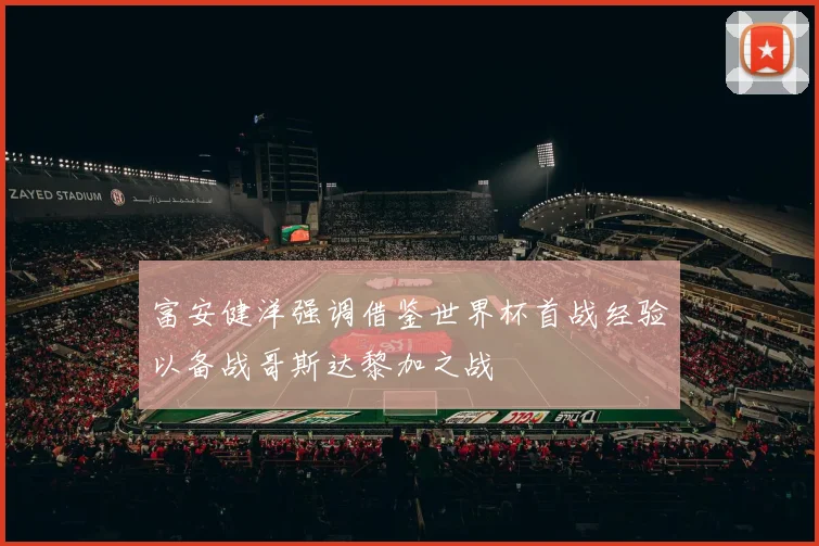 富安健洋强调借鉴世界杯首战经验以备战哥斯达黎加之战