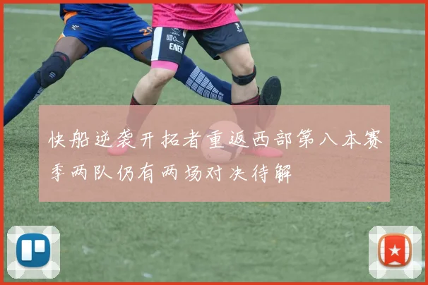 快船逆袭开拓者重返西部第八本赛季两队仍有两场对决待解
