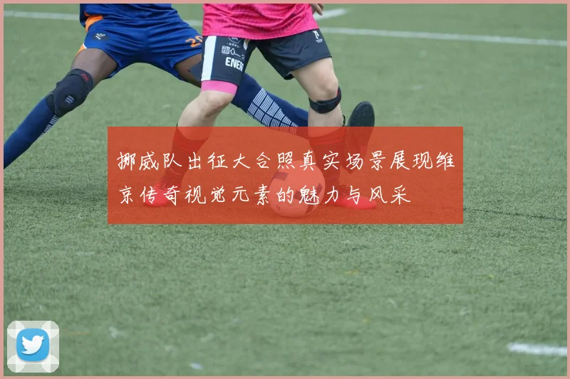 挪威队出征大合照真实场景展现维京传奇视觉元素的魅力与风采