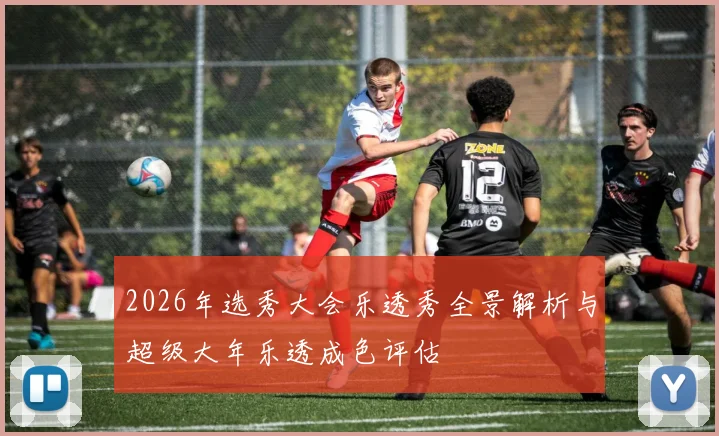 2026年选秀大会乐透秀全景解析与超级大年乐透成色评估