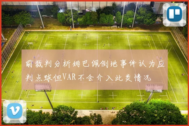 前裁判分析姆巴佩倒地事件认为应判点球但VAR不会介入此类情况